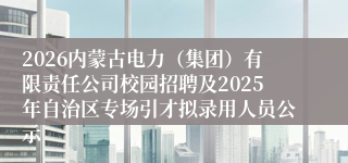 2026内蒙古电力(集团)有限责任公司校园招聘及2025年自治区专场引才拟录用人员公示