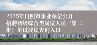 2025年日照市事业单位公开招聘初级综合类岗位人员（第二批）笔试成绩查询入口