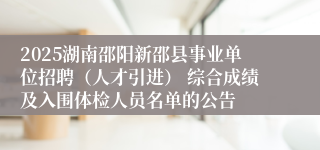 2025湖南邵阳新邵县事业单位招聘（人才引进） 综合成绩及入围体检人员名单的公告