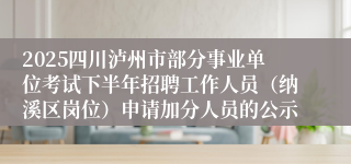 2025四川泸州市部分事业单位考试下半年招聘工作人员（纳溪区岗位）申请加分人员的公示