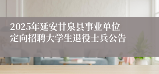 2025年延安甘泉县事业单位定向招聘大学生退役士兵公告