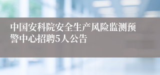 中国安科院安全生产风险监测预警中心招聘5人公告