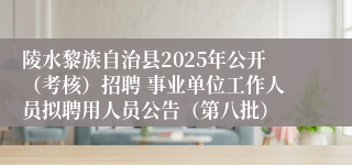 陵水黎族自治县2025年公开(考核)招聘 事业单位工作人员拟聘用人员公告(第八批)