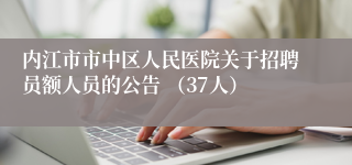 内江市市中区人民医院关于招聘员额人员的公告 （37人）
