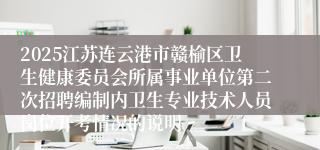2025江苏连云港市赣榆区卫生健康委员会所属事业单位第二次招聘编制内卫生专业技术人员岗位开考情况的说明