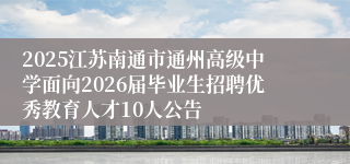 2025江苏南通市通州高级中学面向2026届毕业生招聘优秀教育人才10人公告