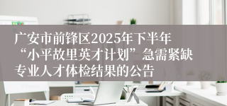 广安市前锋区2025年下半年“小平故里英才计划”急需紧缺专业人才体检结果的公告