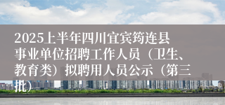 2025上半年四川宜宾筠连县事业单位招聘工作人员(卫生、教育类)拟聘用人员公示(第三批)