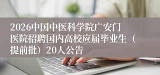 2026中国中医科学院广安门医院招聘国内高校应届毕业生（提前批）20人公告