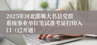 2025年河北邯郸大名县党群系统事业单位笔试准考证打印入口(已开通)