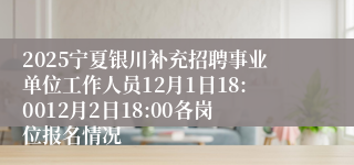 2025宁夏银川补充招聘事业单位工作人员12月1日18:0012月2日18:00各岗位报名情况