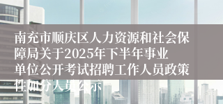 南充市顺庆区人力资源和社会保障局关于2025年下半年事业单位公开考试招聘工作人员政策性加分人员公示