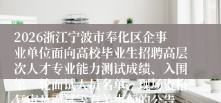 2026浙江宁波市奉化区企事业单位面向高校毕业生招聘高层次人才专业能力测试成绩、入围第一轮面试人员名单、现场资格复审及面试等有关事项的公告