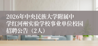 2026年中央民族大学附属中学红河州实验学校事业单位校园招聘公告（2人）