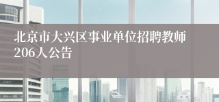 北京市大兴区事业单位招聘教师206人公告