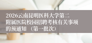 2026云南昆明医科大学第二附属医院校园招聘考核有关事项的预通知 (第一批次)