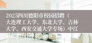 2025四川德阳市校园招聘(大连理工大学、东北大学、吉林大学、西安交通大学专场)中江县招聘岗位拟聘公示(二)
