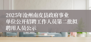 2025年沧州南皮县政府事业单位公开招聘工作人员第二批拟聘用人员公示
