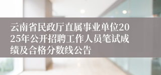 云南省民政厅直属事业单位2025年公开招聘工作人员笔试成绩及合格分数线公告