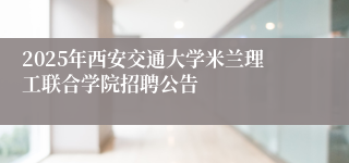 2025年西安交通大学米兰理工联合学院招聘公告