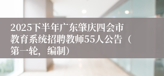 2025下半年广东肇庆四会市教育系统招聘教师55人公告（第一轮，编制）