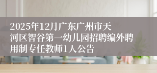 2025年12月广东广州市天河区智谷第一幼儿园招聘编外聘用制专任教师1人公告