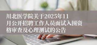 川北医学院关于2025年11月公开招聘工作人员面试入围资格审查及心理测试的公告