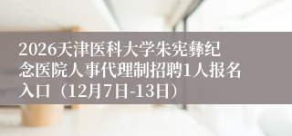 2026天津医科大学朱宪彝纪念医院人事代理制招聘1人报名入口（12月7日-13日）