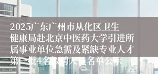 2025广东广州市从化区卫生健康局赴北京中医药大学引进所属事业单位急需及紧缺专业人才第一批4名拟聘人员名单公示