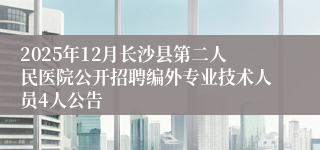 2025年12月长沙县第二人民医院公开招聘编外专业技术人员4人公告