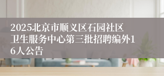 2025北京市顺义区石园社区卫生服务中心第三批招聘编外16人公告