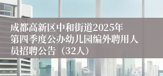 成都高新区中和街道2025年第四季度公办幼儿园编外聘用人员招聘公告（32人）