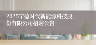 2025宁德时代新能源科技股份有限公司招聘公告