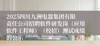 2025四川九洲电器集团有限责任公司招聘软件研发岗(应用软件工程师)(校招)测试成绩的公示
