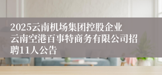 2025云南机场集团控股企业云南空港百事特商务有限公司招聘11人公告