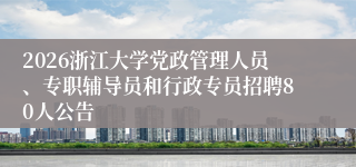 2026浙江大学党政管理人员、专职辅导员和行政专员招聘80人公告