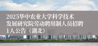 2025华中农业大学科学技术发展研究院劳动聘用制人员招聘1人公告（湖北）