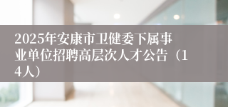 2025年安康市卫健委下属事业单位招聘高层次人才公告（14人）