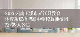 2026云南玉溪市元江县教育体育系统招聘高中学校教师校园招聘9人公告