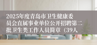 2025年度青岛市卫生健康委员会直属事业单位公开招聘第二批卫生类工作人员简章(39人)