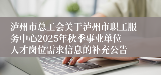 泸州市总工会关于泸州市职工服务中心2025年秋季事业单位人才岗位需求信息的补充公告