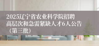 2025辽宁省农业科学院招聘高层次和急需紧缺人才6人公告(第三批)