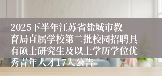 2025下半年江苏省盐城市教育局直属学校第二批校园招聘具有硕士研究生及以上学历学位优秀青年人才17人公告