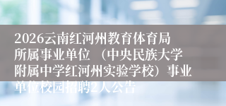2026云南红河州教育体育局所属事业单位 （中央民族大学附属中学红河州实验学校）事业单位校园招聘2人公告