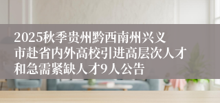 2025秋季贵州黔西南州兴义市赴省内外高校引进高层次人才和急需紧缺人才9人公告