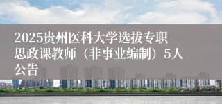 2025贵州医科大学选拔专职思政课教师（非事业编制）5人公告