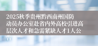 2025秋季贵州黔西南州国防动员办公室赴省内外高校引进高层次人才和急需紧缺人才1人公告