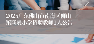 2025广东佛山市南海区狮山镇联表小学招聘教师1人公告