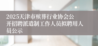2025天津市殡葬行业协会公开招聘派遣制工作人员拟聘用人员公示