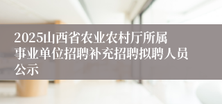 2025山西省农业农村厅所属事业单位招聘补充招聘拟聘人员公示